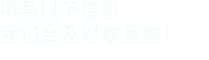 填寫以下信息，我們會及時聯系您！